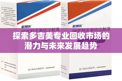 南宁探索多吉美专业回收市场的潜力与未来发展趋势