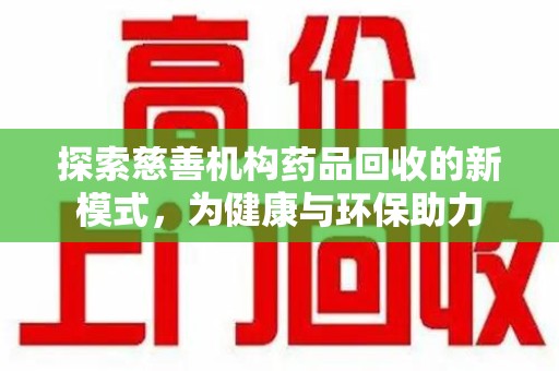 南宁探索慈善机构药品回收的新模式，为健康与环保助力