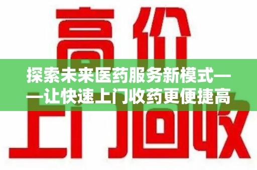 南宁探索未来医药服务新模式——让快速上门收药更便捷高效