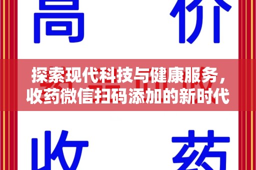 南宁探索现代科技与健康服务，收药微信扫码添加的新时代选择