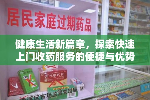 南宁健康生活新篇章，探索快速上门收药服务的便捷与优势