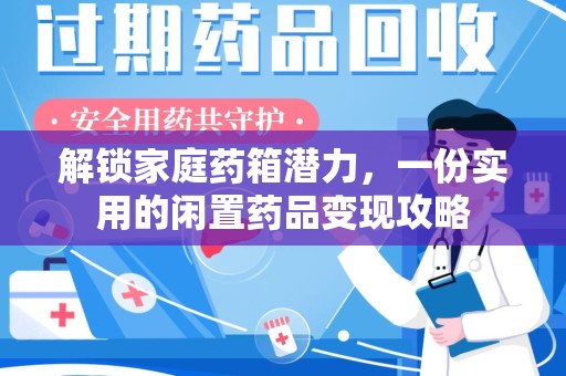 南宁解锁家庭药箱潜力，一份实用的闲置药品变现攻略