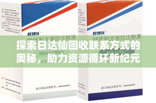 南宁探索日达仙回收联系方式的奥秘，助力资源循环新纪元