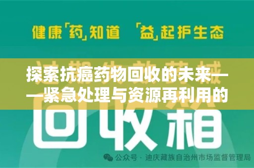 南宁探索抗癌药物回收的未来——紧急处理与资源再利用的新篇章
