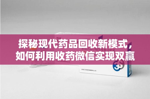 南宁探秘现代药品回收新模式，如何利用收药微信实现双赢？
