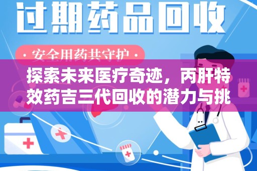 南宁探索未来医疗奇迹，丙肝特效药吉三代回收的潜力与挑战