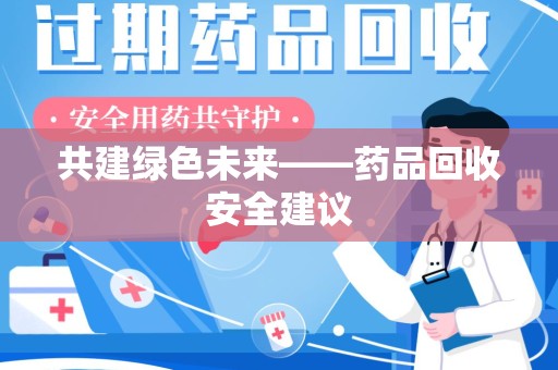 南宁共建绿色未来——药品回收安全建议