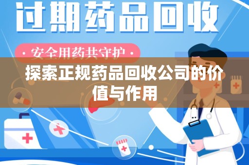 南宁探索正规药品回收公司的价值与作用