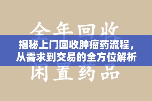 南宁揭秘上门回收肿瘤药流程，从需求到交易的全方位解析