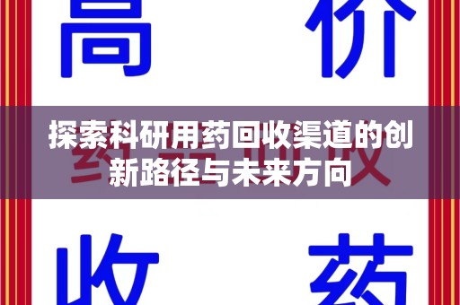 南宁探索科研用药回收渠道的创新路径与未来方向