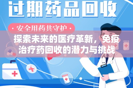 南宁探索未来的医疗革新，免疫治疗药回收的潜力与挑战