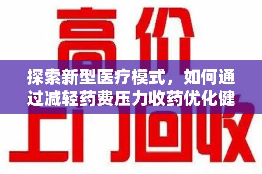 南宁探索新型医疗模式，如何通过减轻药费压力收药优化健康保障体系