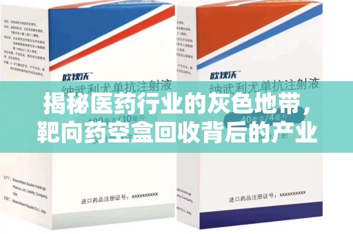 南宁揭秘医药行业的灰色地带，靶向药空盒回收背后的产业链