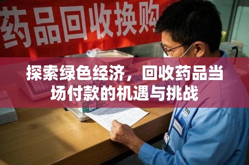 南宁探索绿色经济，回收药品当场付款的机遇与挑战
