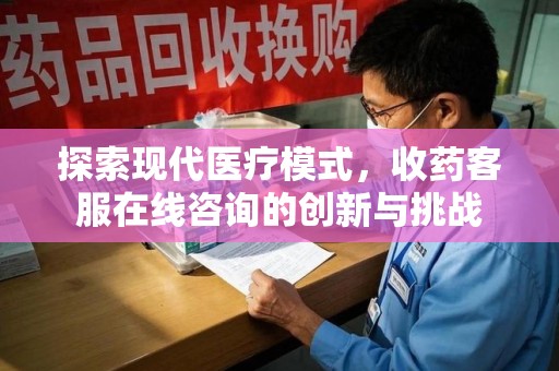 南宁探索现代医疗模式，收药客服在线咨询的创新与挑战