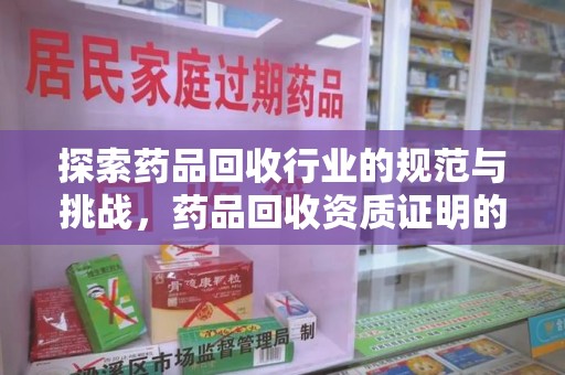 南宁探索药品回收行业的规范与挑战，药品回收资质证明的重要性