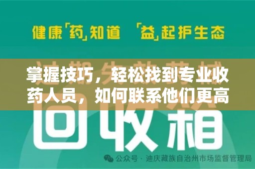 南宁掌握技巧，轻松找到专业收药人员，如何联系他们更高效
