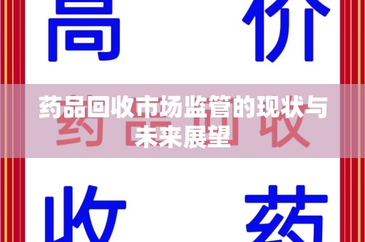 南宁药品回收市场监管的现状与未来展望