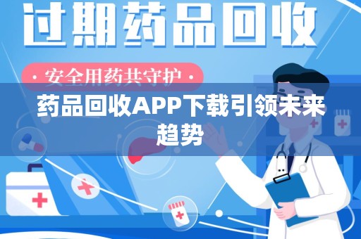 南宁药品回收APP下载引领未来趋势