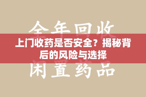 南宁上门收药是否安全？揭秘背后的风险与选择