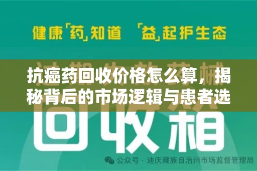 南宁抗癌药回收价格怎么算，揭秘背后的市场逻辑与患者选择