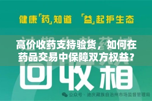 南宁高价收药支持验货，如何在药品交易中保障双方权益？