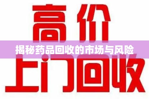 南宁揭秘药品回收的市场与风险