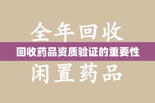 南宁回收药品资质验证的重要性