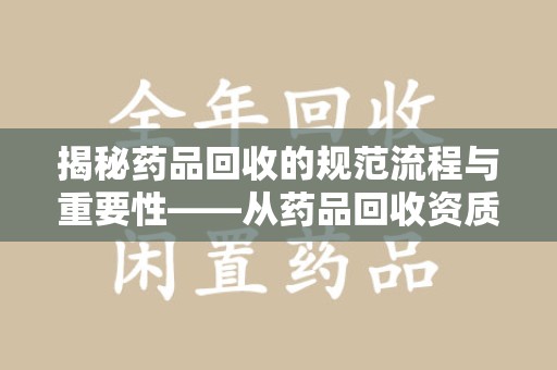 南宁揭秘药品回收的规范流程与重要性——从药品回收资质查询开始