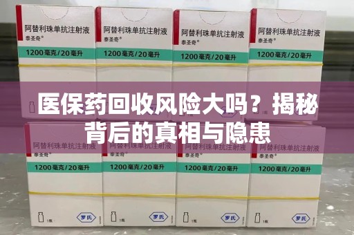 南宁医保药回收风险大吗？揭秘背后的真相与隐患