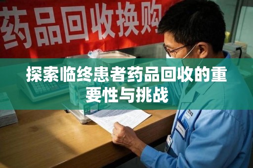 南宁探索临终患者药品回收的重要性与挑战