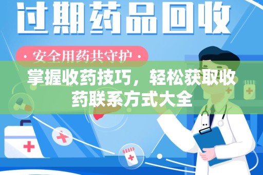 南宁掌握收药技巧，轻松获取收药联系方式大全