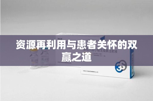南宁资源再利用与患者关怀的双赢之道