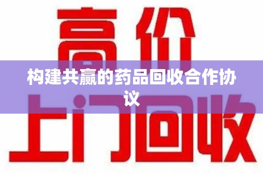 南宁构建共赢的药品回收合作协议