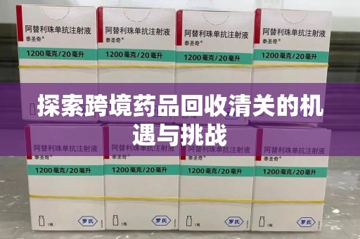 南宁探索跨境药品回收清关的机遇与挑战