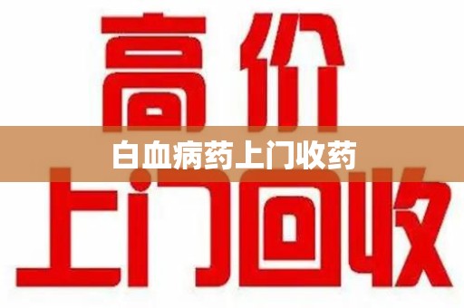 南宁白血病药上门收药