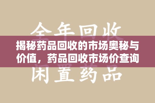 南宁揭秘药品回收的市场奥秘与价值，药品回收市场价查询的新趋势