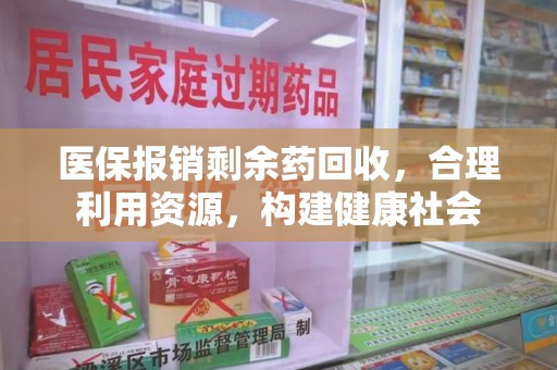 南宁医保报销剩余药回收，合理利用资源，构建健康社会