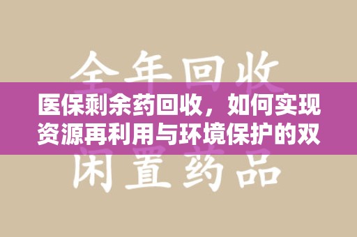 南宁医保剩余药回收，如何实现资源再利用与环境保护的双赢？