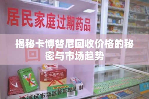 南宁揭秘卡博替尼回收价格的秘密与市场趋势