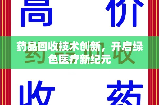 南宁药品回收技术创新，开启绿色医疗新纪元
