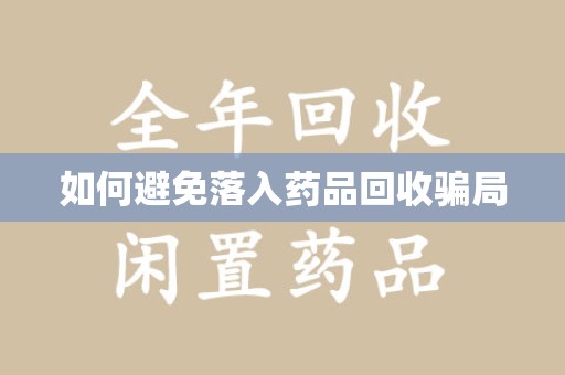南宁如何避免落入药品回收骗局