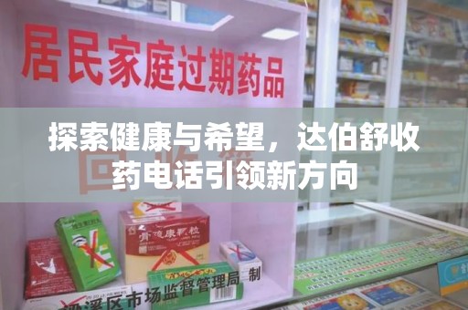 南宁探索健康与希望，达伯舒收药电话引领新方向