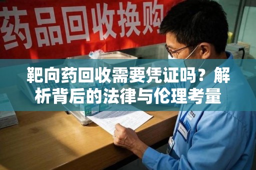南宁靶向药回收需要凭证吗？解析背后的法律与伦理考量