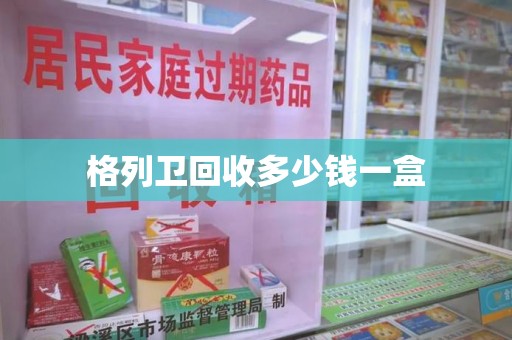 南宁格列卫回收多少钱一盒
