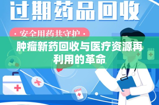 南宁肿瘤新药回收与医疗资源再利用的革命