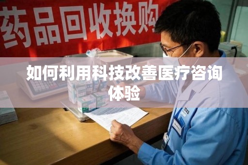 南宁如何利用科技改善医疗咨询体验