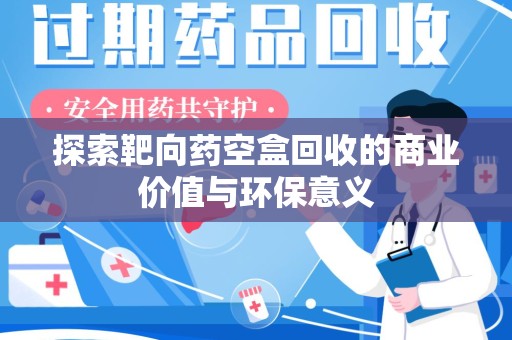 南宁探索靶向药空盒回收的商业价值与环保意义