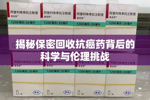 南宁揭秘保密回收抗癌药背后的科学与伦理挑战