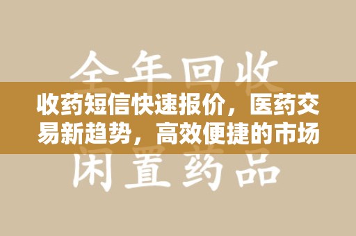 南宁收药短信快速报价，医药交易新趋势，高效便捷的市场解决方案